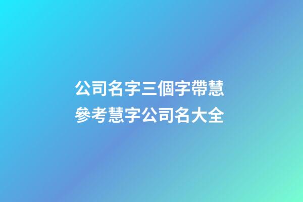 公司名字三個字帶慧 參考慧字公司名大全-第1張-公司起名-玄機派